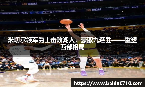 米切尔领军爵士击败湖人，豪取九连胜——重塑西部格局