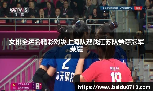 女排全运会精彩对决上海队迎战江苏队争夺冠军荣耀