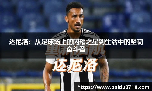 达尼洛：从足球场上的闪耀之星到生活中的坚韧奋斗者