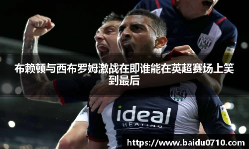 布赖顿与西布罗姆激战在即谁能在英超赛场上笑到最后